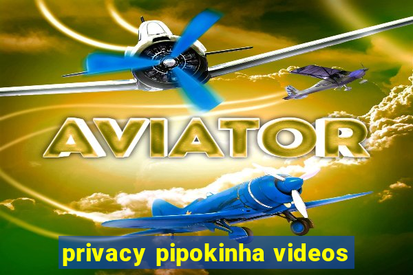 privacy pipokinha videos